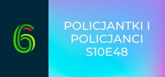 Policjantki i policjanci S10E48