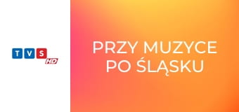 Przy muzyce po śląsku