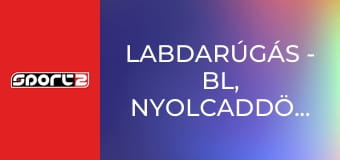 Labdarúgás - BL, nyolcaddöntő, 1. mérkőzés, 1. játéknap, ism., HD