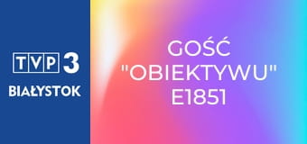 Gość "Obiektywu" E1851