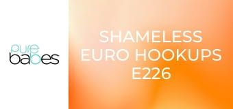 Shameless Euro Hookups E226