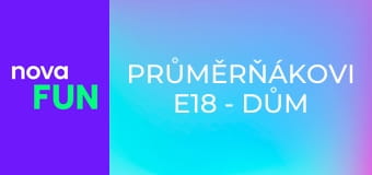Průměrňákovi E18 - Dům plný zábavy