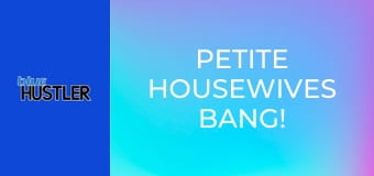 Petite Housewives Bang!