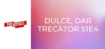 Dulce, dar trecător S1E4