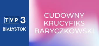 Cudowny krucyfiks baryczkowski Cudowny krucyfiks baryczkowski
