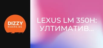 Lexus LM 350h: ултимативният японски лукс