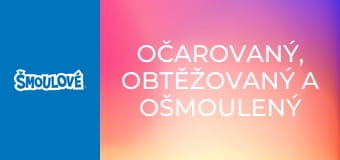 Očarovaný, obtěžovaný a ošmoulený