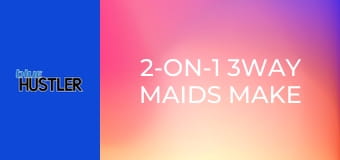 2-On-1 3Way Maids Make Men Moan!