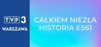 Całkiem niezła historia E561 - Nie takie znowu wariactwo