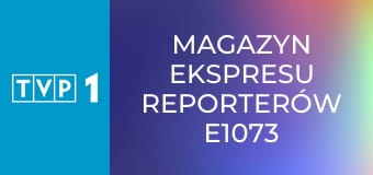 Magazyn Ekspresu Reporterów E1073