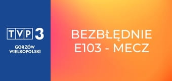 Bezbłędnie E103 - Mecz