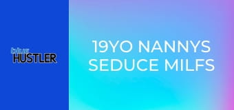19YO Nannys Seduce MILFs