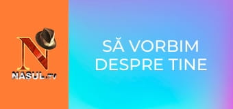 Să vorbim despre tine