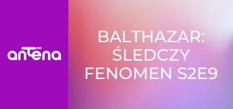 Balthazar: śledczy fenomen S2E9 - Prawo najsilniejszego