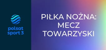 Piłka nożna: Mecz towarzyski