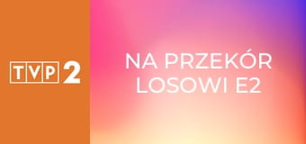 Na przekór losowi E2
