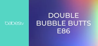 Double Bubble Butts E86