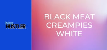 Black Meat Creampies White Petites