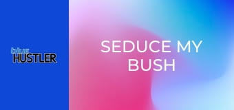 Seduce My Bush