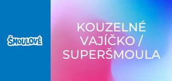 Kouzelné vajíčko / Superšmoula
