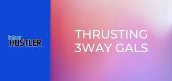Thrusting 3Way Gals