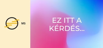 Ez itt a kérdés...