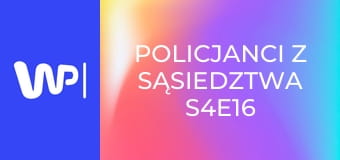 Policjanci z sąsiedztwa S4E16