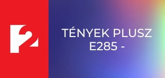 Tények Plusz E285 - Episode 285