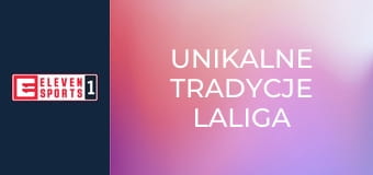 Unikalne tradycje LaLiga