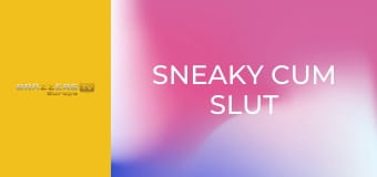 Sneaky Cum Slut