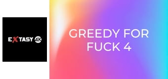 Greedy for Fuck 4
