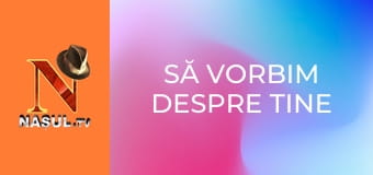 Să vorbim despre tine