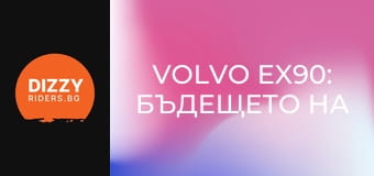 Volvo EX90: Бъдещето на лукса, сега!
