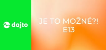 Je to možné?! E13