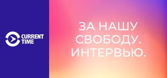 За нашу свободу. Интервью.