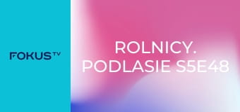 Rolnicy. Podlasie S5E48