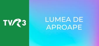 Lumea de aproape