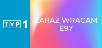 Zaraz wracam E97