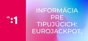 Informácia pre tipujúcich: Eurojackpot, Eurojackpot Joker E18