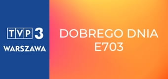 Dobrego dnia E703