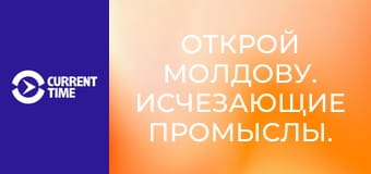 Открой Молдову. Исчезающие промыслы.
