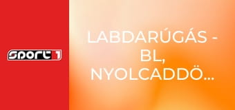 Labdarúgás - BL, nyolcaddöntő, 1. mérkőzés, 1. játéknap, ism., HD
