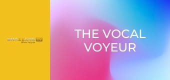 The Vocal Voyeur