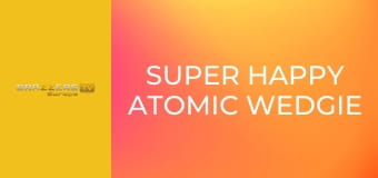 Super Happy Atomic Wedgie Time!