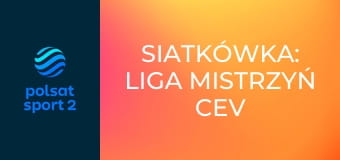Siatkówka: Liga Mistrzyń CEV