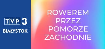 Rowerem przez Pomorze Zachodnie E7 - Białogard – Połczyn Zdrój – Złocieniec