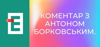 Коментар з Антоном Борковським.