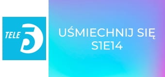 Uśmiechnij się S1E14