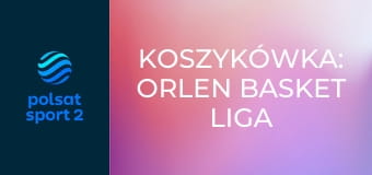 Koszykówka: ORLEN Basket Liga
