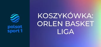 Koszykówka: ORLEN Basket Liga